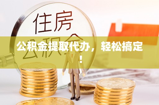 濠江公积金提取代办，轻松搞定！