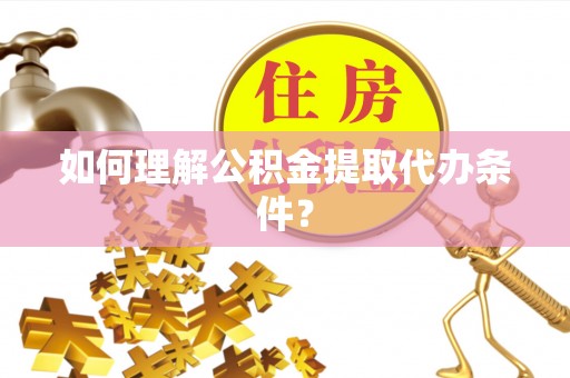 濠江如何理解公积金提取代办条件？