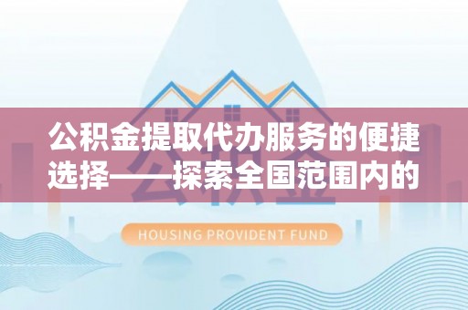 濠江公积金提取代办服务的便捷选择——探索全国范围内的优质服务提供商