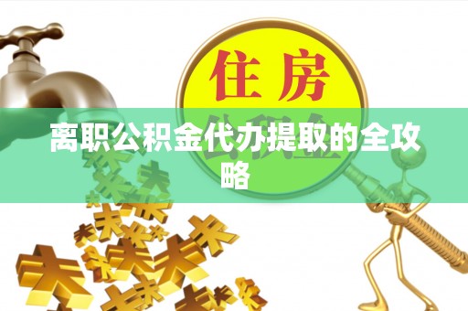 濠江离职公积金代办提取的全攻略